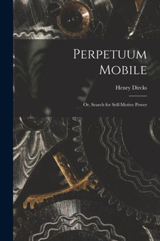 Perpetuum Mobile; Or, Search for Self-Motive Power by Henry Dircks - Paperback