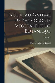 Nouveau Systeme De Physiologie Vegetale Et De Botanique; Volume 2 by Francois-Vincent Raspail - Paperback