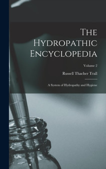 The Hydropathic Encyclopedia : A System of Hydropathy and Hygiene; Volume 2 by Russell Thacher Trall - Hardback