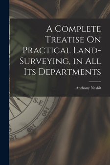 A Complete Treatise On Practical Land-Surveying, in All Its Departments by Anthony Nesbit - Paperback