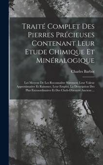 Traite Complet Des Pierres Precieuses Contenant Leur Etude Chimique Et Mineralogique : Les Moyens De Les Reconnaitre Surement Leur Valeur Approximative Et Raisonee, Leur Emploi, La Description Des Plu by Charles Barbot - Hardback