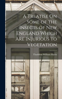 A Treatise On Some of the Insects of New England Which Are Injurious to Vegetation by Thaddeus William Harris - Hardback