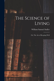 The Science of Living; or, The art of Keeping Well by William Samuel Sadler - Paperback