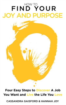 How to Find Your Joy and Purpose : Four Easy Steps to Discover A Job You Want And Live the Life You Love : 8 by Cassandra Gaisford - Hardback