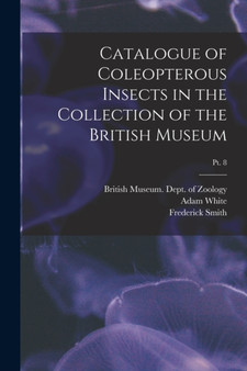 Catalogue of Coleopterous Insects in the Collection of the British Museum; pt. 8 by Adam 1817-1879 White - Paperback