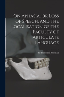 On Aphasia, or Loss of Speech, and the Localisation of the Faculty of Articulate Language by Sir Frederick Bateman - Paperback