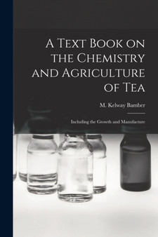 A Text Book on the Chemistry and Agriculture of Tea : Including the Growth and Manufacture by M Kelway Bamber - Paperback A Text Book on the Chemistry and Agriculture of Tea : Including the Growth and Manufacture by M Kelway Bamber - Paperback