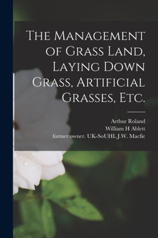 The Management of Grass Land, Laying Down Grass, Artificial Grasses, Etc. by Arthur Roland - Paperback