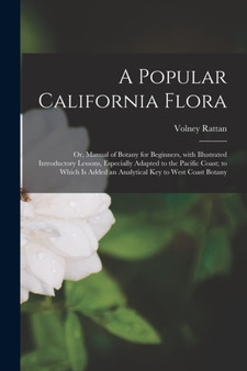 A Popular California Flora : or, Manual of Botany for Beginners, With Illustrated Introductory Lessons, Especially Adapted to the Pacific Coast; to Which is Added an Analytical Key to West Coast Botan by Volney Rattan - Paperback