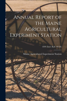 Annual Report of the Maine Agricultural Experiment Station; 1899 (incl. Bull. 48-58) by Maine Agricultural Experiment Station - Paperback