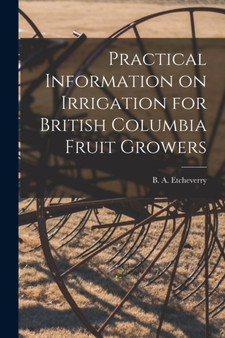 Practical Information on Irrigation for British Columbia Fruit Growers [microform] by B a 1 Etcheverry - Paperback