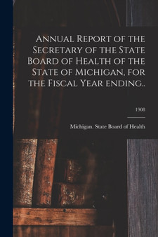 Annual Report of the Secretary of the State Board of Health of the State of Michigan, for the Fiscal Year Ending..; 1908 by Michigan State Board of Health - Paperback