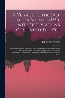 A Voyage to the East Indies, Began in 1750, With Observations Continued Till 1764; Including Authentic Accounts of the Mogul Government in General, the Vice-royalities of the Deccan and Bengal, With T by John Henry Fl 1750-1783 Grose - Paperback