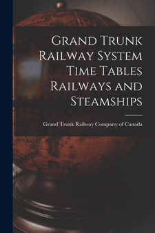 Grand Trunk Railway System Time Tables Railways and Steamships by Grand Trunk Railway Company of Canada - Paperback