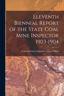 Eleventh Biennial Report of the State Coal Mine Inspector 1903-1904 by Colorado State Inspector of Coal Mines - Paperback