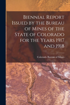 Biennial Report Issued by the Bureau of Mines of the State of Colorado for the Years 1917 and 1918 by Colorado Bureau of Mines - Paperback