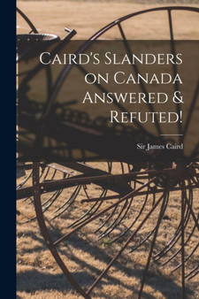 Caird's Slanders on Canada Answered & Refuted! [microform] by Sir James Caird - Paperback