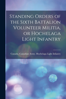Standing Orders of the Sixth Battalion Volunteer Militia, or Hochelaga Light Infantry [microform] by Canada Canadian Army Hochelaga Ligh - Paperback
