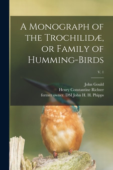 A Monograph of the Trochilidae, or Family of Humming-birds; v. 1 by John 1804-1881 Gould - Paperback