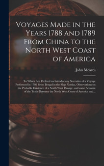 Voyages Made in the Years 1788 and 1789 From China to the North West Coast of America [microform] : to Which Are Prefixed an Introductory Narrative of a Voyage Performed in 1786 From Bengal in the Shi by John 1756?-1809 Meares - Hardback