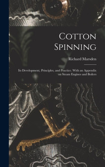 Cotton Spinning : Its Development, Principles, and Practice. With an Appendix on Steam Engines and Boilers by Richard 1837-1903 Marsden - Hardback