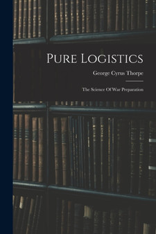 Pure Logistics : The Science Of War Preparation by George Cyrus Thorpe - Paperback