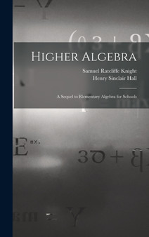 Higher Algebra : A Sequel to Elementary Algebra for Schools by Henry Sinclair Hall - Hardback