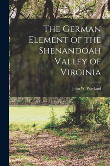 The German Element of the Shenandoah Valley of Virginia by John W Wayland - Paperback