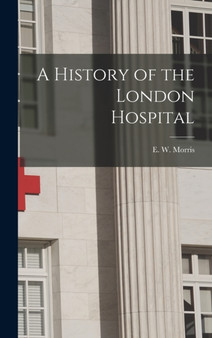 A History of the London Hospital by E W Morris - Hardback