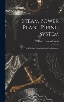 Steam Power Plant Piping System : Their Design, Installation and Maintenance by William Lorenzo Morris - Hardback