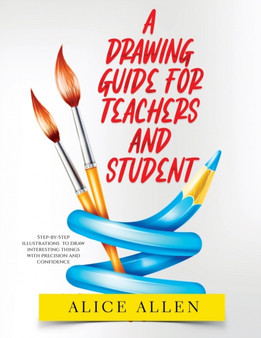 A Drawing Guide for Teachers and Students 2022 : Step-by-Step illustrations to draw interesting things with precision and confidence by Alice Allen - Paperback