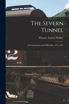 The Severn Tunnel : Its Construction and Difficulties. 1872-1887 by Thomas Andrew Walker - Paperback