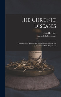 The Chronic Diseases : Their Peculiar Nature and Their Homopathic Cure (Theoretical Part Only in Thi by Samuel Hahnemann - Hardback