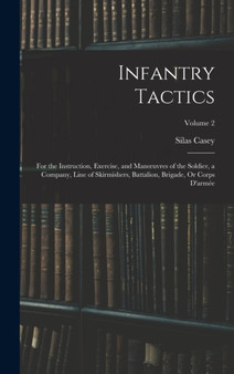 Infantry Tactics : For the Instruction, Exercise, and Manoeuvres of the Soldier, a Company, Line of Skirmishers, Battalion, Brigade, Or Corps D'armee; Volume 2 by Silas Casey - Hardback