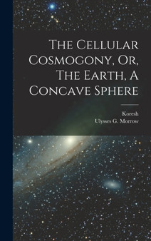 The Cellular Cosmogony, Or, The Earth, A Concave Sphere by Koresh - Hardback