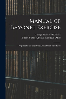 Manual of Bayonet Exercise : Prepared for the Use of the Army of the United States by George Brinton McClellan - Paperback