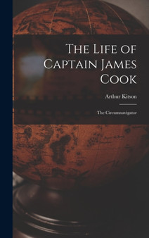 The Life of Captain James Cook : The Circumnavigator by Arthur Kitson - Hardback