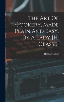 The Art Of Cookery, Made Plain And Easy, By A Lady [h. Glasse] by Hannah Glasse - Hardback