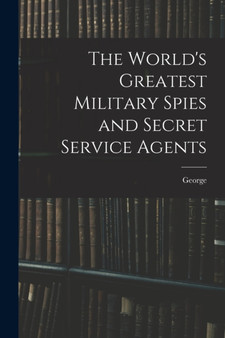 The World's Greatest Military Spies and Secret Service Agents by George 1866-1940 Barton - Paperback