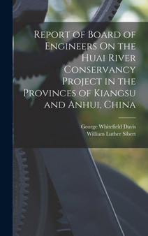 Report of Board of Engineers On the Huai River Conservancy Project in the Provinces of Kiangsu and Anhui, China by William Luther Sibert - Hardback