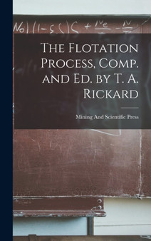 The Flotation Process, Comp. and Ed. by T. A. Rickard by Mining And Scientific Press - Hardback