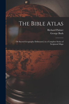 The Bible Atlas : Or Sacred Geography Delineated, in a Complete Series of Scriptural Maps by George Bush - Paperback