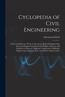 Cyclopedia of Civil Engineering; a General Reference Work on Surveying, Railroad Engineering, Structural Engineering, Roofs and Bridges, Masonry and Reinforced Concrete, Highway Construction, Hydrauli by Chicago American School - Paperback