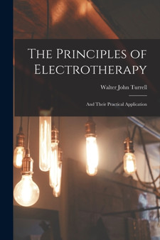 The Principles of Electrotherapy : And Their Practical Application by Walter John Turrell - Paperback