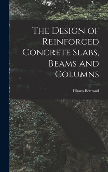 The Design of Reinforced Concrete Slabs, Beams and Columns by Hiram Bertrand 1867- Andrews - Hardback