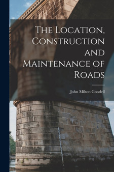 The Location, Construction and Maintenance of Roads by John Milton Goodell - Paperback
