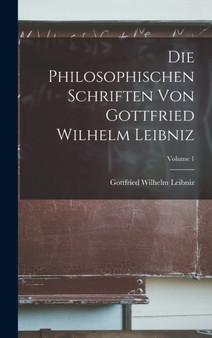 Die Philosophischen Schriften Von Gottfried Wilhelm Leibniz; Volume 1 by Gottfried Wilhelm Leibniz - Hardback