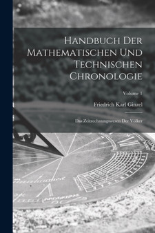 Handbuch Der Mathematischen Und Technischen Chronologie : Das Zeitrechnungswesen Der Volker; Volume 1 by Ginzel Friedrich Karl Ginzel - Paperback