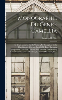 Monographie Du Genre Camellia : Et Traite Complet Sur Sa Culture, Sa Description Et Sa Classification; Ouvrage Enrichi De Deux Tableaux Synoptiques, Dont L'on Contient Les Noms De Plus De Cinq Cents V by Lorenzo Berlese - Hardback