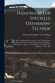 Handbuch Fur Specielle Eisenbahn-Technik : Bd. Bau Und Betrieb Der Secundar- Und Tertiarbahnen, Einschliesslich Der Schwebenden Draht- Und Seilbahnen. Bearbeitet Von Rom. At., Ott Busing, E. Heusinger by Edmund Heusinger Von Waldegg - Paperback